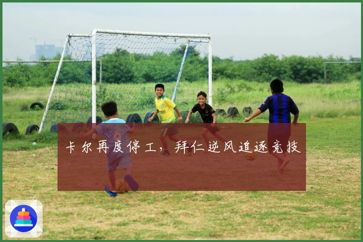 卡尔再度停工，拜仁逆风追逐竞技