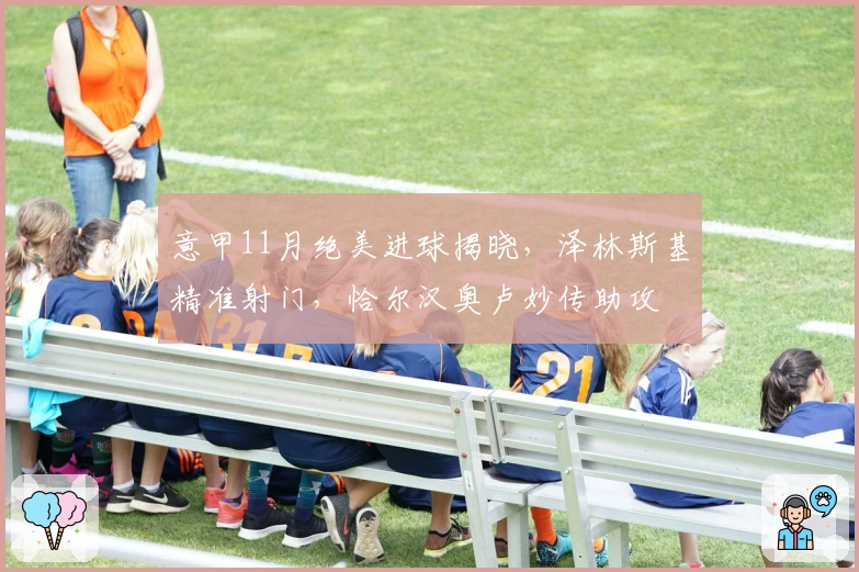 意甲11月绝美进球揭晓，泽林斯基精准射门，恰尔汉奥卢妙传助攻