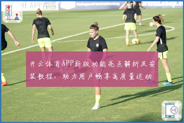 开云体育APP新版功能亮点解析及安装教程，助力用户畅享高质量运动体验