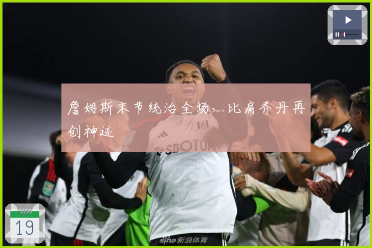 詹姆斯末节统治全场，比肩乔丹再创神迹