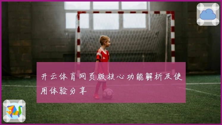开云体育网页版核心功能解析及使用体验分享