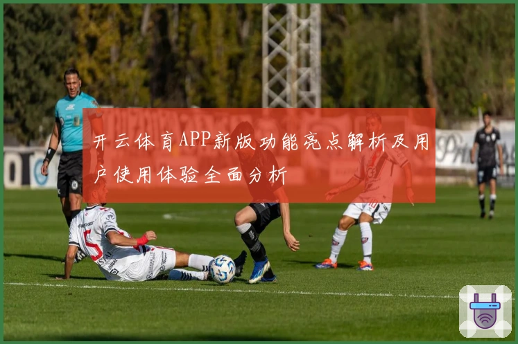 开云体育APP新版功能亮点解析及用户使用体验全面分析