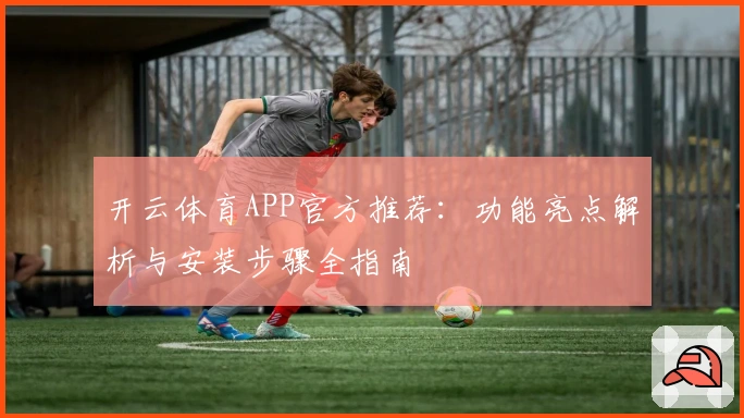 开云体育APP官方推荐：功能亮点解析与安装步骤全指南