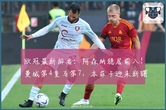 欧冠最新排名：阿森纳稳居前八！曼城第4皇马第7，本菲卡迎来新曙光