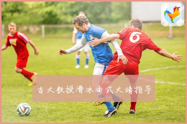 吉大教授滑冰由武大靖指导