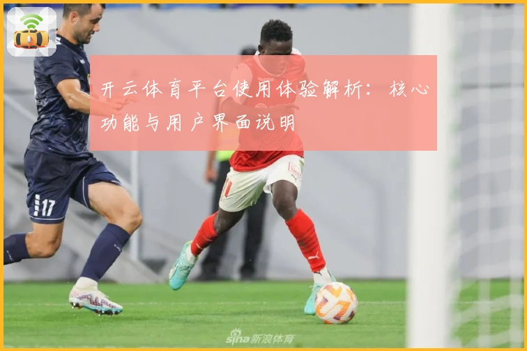 开云体育平台使用体验解析：核心功能与用户界面说明
