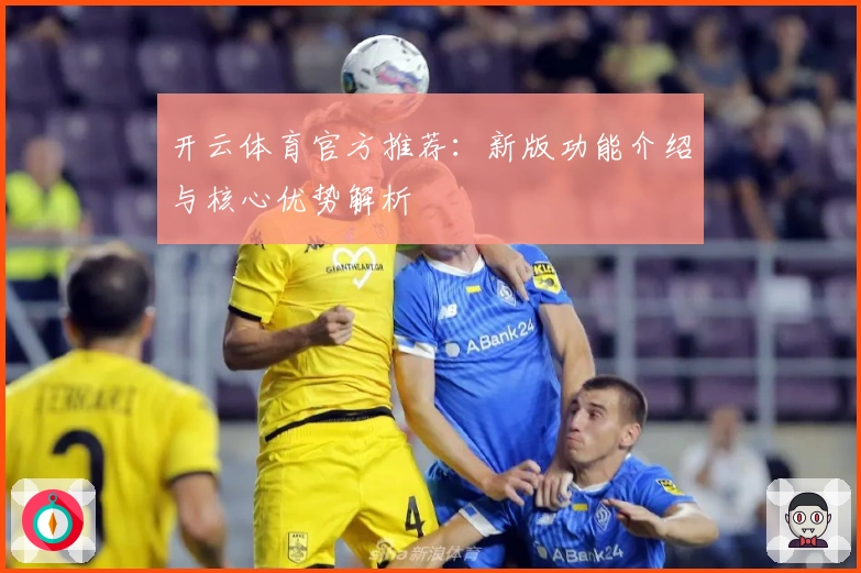 开云体育官方推荐：新版功能介绍与核心优势解析