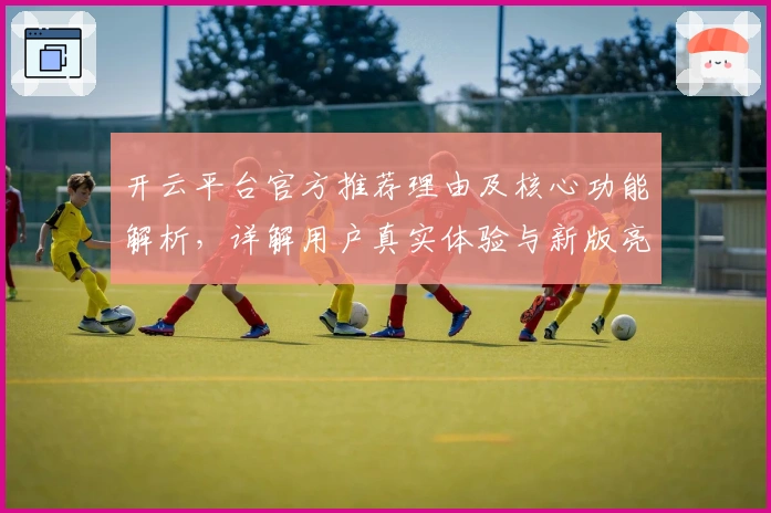 开云平台官方推荐理由及核心功能解析，详解用户真实体验与新版亮点分享
