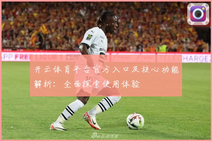 开云体育平台官方入口及核心功能解析：全面探索使用体验