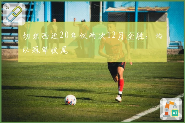 切尔西近20年仅两次12月全胜，均以冠军收尾