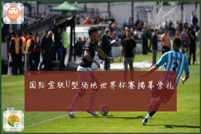 国际雪联U型场地世界杯赛揭幕崇礼