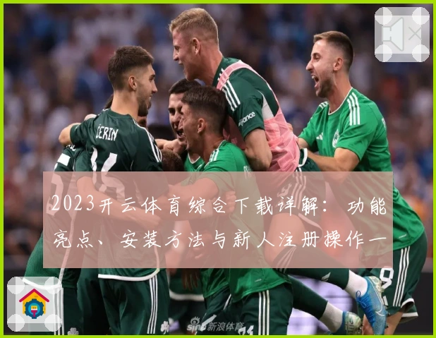 2023开云体育综合下载详解：功能亮点、安装方法与新人注册操作一步到位