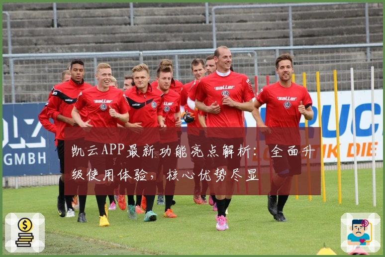 凯云APP最新功能亮点解析：全面升级使用体验，核心优势尽显