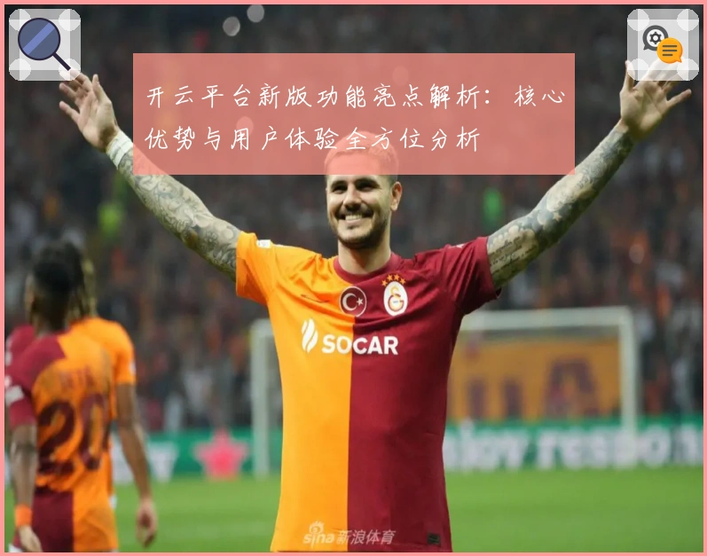开云平台新版功能亮点解析：核心优势与用户体验全方位分析