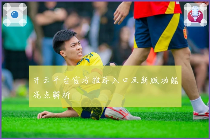 开云平台官方推荐入口及新版功能亮点解析