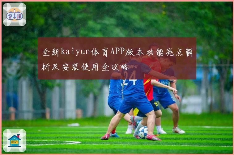 全新kaiyun体育APP版本功能亮点解析及安装使用全攻略