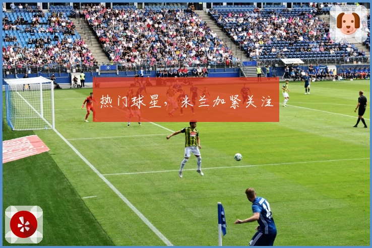 热门球星，米兰加紧关注
